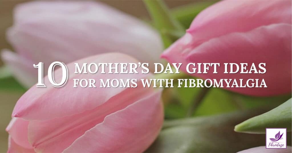 10 Mother's Day Gift Ideas For Moms With Fibromyalgia