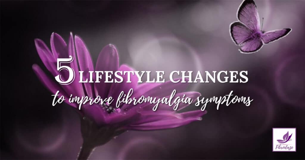 5 Lifestyle Changes To Improve Fibromyalgia Symptoms